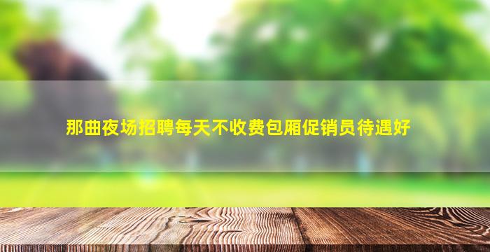 那曲夜场招聘每天不收费包厢促销员待遇好